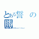 とある誓の勝（ＥＸｃａｌｉｂｕｒ）