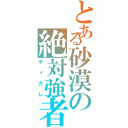 とある砂漠の絶対強者（ティガレ）