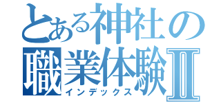 とある神社の職業体験Ⅱ（インデックス）