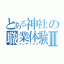 とある神社の職業体験Ⅱ（インデックス）