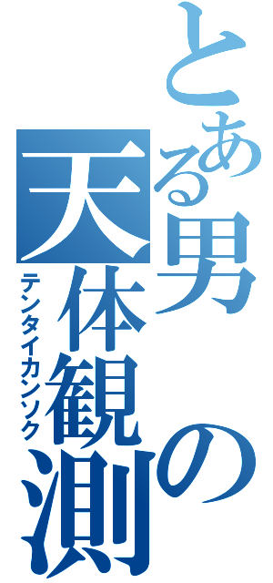 とある男の天体観測（テンタイカンソク）