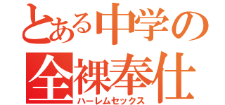 とある中学の全裸奉仕（ハーレムセックス）