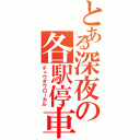 とある深夜の各駅停車（チュウオウローカル）