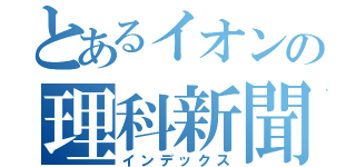 とあるイオンの理科新聞（インデックス）