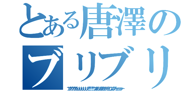 とある唐澤のブリブリブリブリュリュリュリュリュリュ！（ブリブリブリブリュリュリュリュリュリュ！！！！！！ブツチチブブブチチチチブリリイリブブブブゥゥゥゥッッッー）