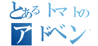 とあるトマトのアドベンチャー（）