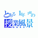 とある１年１組の授業風景（変態軍団）