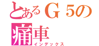 とあるＧ５の痛車（インデックス）