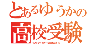 とあるゆうかの高校受験（テストファイター（頑張れよ！！））