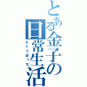 とある金子の日常生活（ヒトリぼっち）