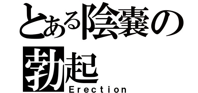 とある陰嚢の勃起（Ｅｒｅｃｔｉｏｎ）