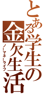 とある学生の金欠生活（ノーマネーライフ）