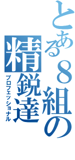 とある８組の精鋭達（プロフェッショナル）