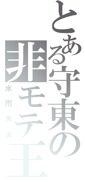 とある守東の非モテ王（氷雨朱雀）