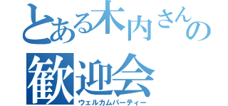 とある木内さんの歓迎会（ウェルカムパーティー）