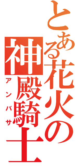 とある花火の神殿騎士（アンバサ）