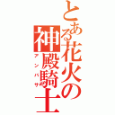 とある花火の神殿騎士（アンバサ）