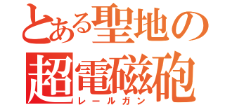 とある聖地の超電磁砲（レールガン）