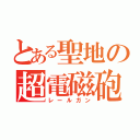 とある聖地の超電磁砲（レールガン）