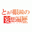 とある眼鏡の妄想遍歴（ハァハァ）