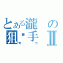 とある瀧の狙擊手Ⅱ（實力）