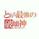 とある最強の破壊神（デストロイヤー）