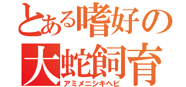 とある嗜好の大蛇飼育（アミメニシキヘビ）