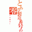 とある製造番号の零（☆ωま２～）