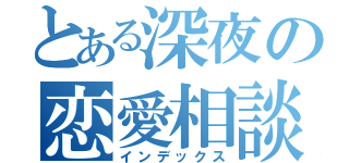 とある深夜の恋愛相談所（インデックス）