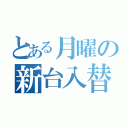 とある月曜の新台入替（）