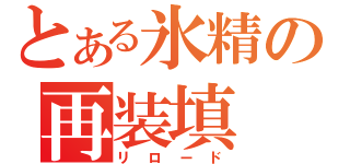 とある氷精の再装填（リロード）