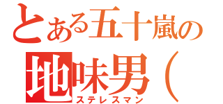 とある五十嵐の地味男（笑）（ステレスマン）