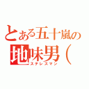 とある五十嵐の地味男（笑）（ステレスマン）