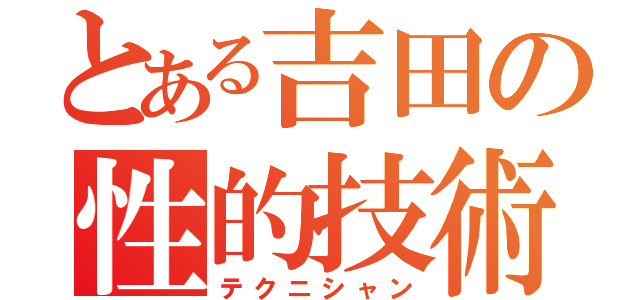 とある吉田の性的技術（テクニシャン）