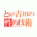 とある吉田の性的技術（テクニシャン）