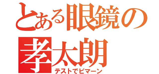 とある眼鏡の孝太朗（テストでピマーン）