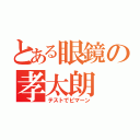 とある眼鏡の孝太朗（テストでピマーン）