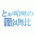 とある哈啾の腦包無比（腦包神）