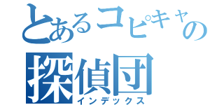 とあるコピキャの探偵団（インデックス）