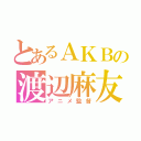 とあるＡＫＢの渡辺麻友（アニメ監督）