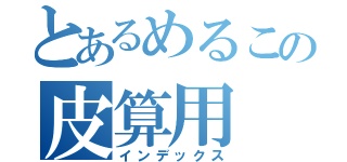 とあるめるこの皮算用（インデックス）