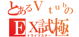 とあるＶｔｕｂｅｒのＥＸ試極（トライマスター）