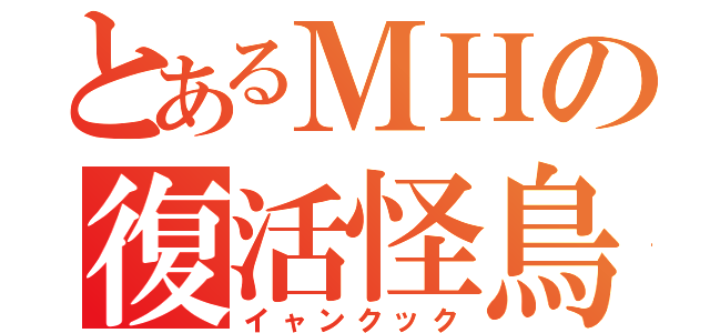 とあるＭＨの復活怪鳥（イャンクック）