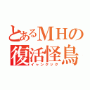 とあるＭＨの復活怪鳥（イャンクック）