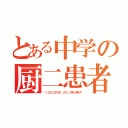 とある中学の厨二患者（＼（゜ロ＼）ココハドコ？ （／ロ゜）／アタシハダアレ？）