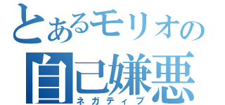 とあるモリオの自己嫌悪（ネガティブ）