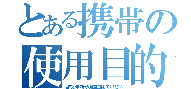 とある携帯の使用目的（目的と時間を守り適量使用してください）