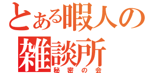 とある暇人の雑談所（秘密の会）