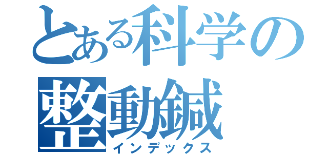 とある科学の整動鍼（インデックス）