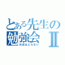 とある先生の勉強会Ⅱ（欠点はとらない）